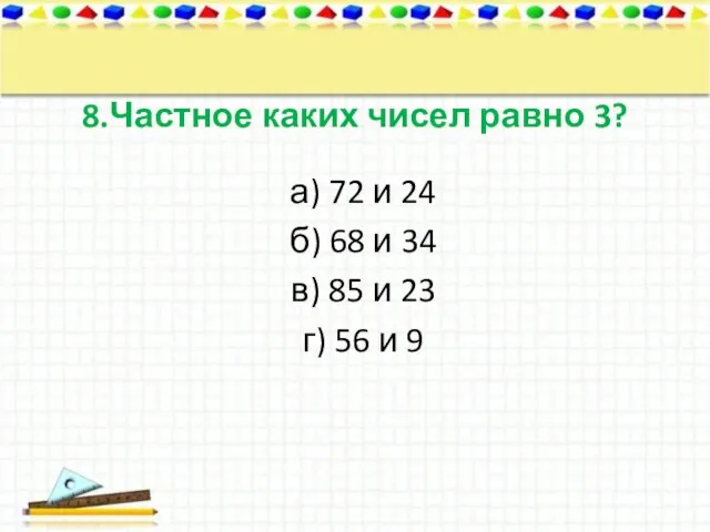 8.Частное каких чисел равно 3? а) 72 и 24 б) 68 и