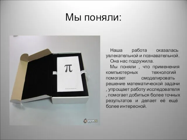 Мы поняли: Наша работа оказалась увлекательной и познавательной. Она нас подружила. Мы