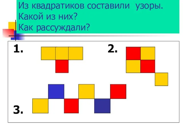 Из квадратиков составили узоры. Какой из них? Как рассуждали? 1. 2. 3.