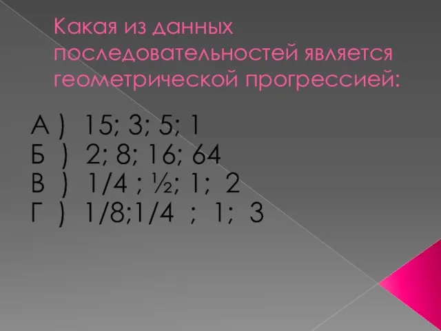 Какая из данных последовательностей является геометрической прогрессией: А ) 15; 3; 5;