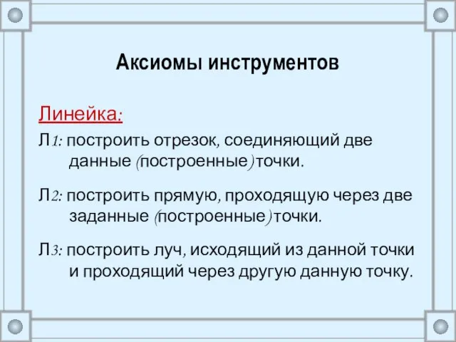 Аксиомы инструментов Линейка: Л1: построить отрезок, соединяющий две данные (построенные) точки. Л2: