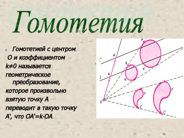 Гомотетией с центром О и коэффициентом k≠0 называется геометрическое преобразование, которое произвольно