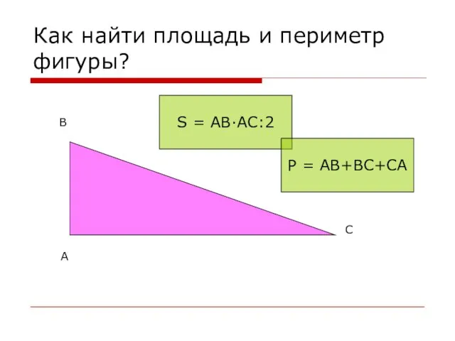 Как найти площадь и периметр фигуры? А B C S = AB∙AC:2 P = AB+BC+CA