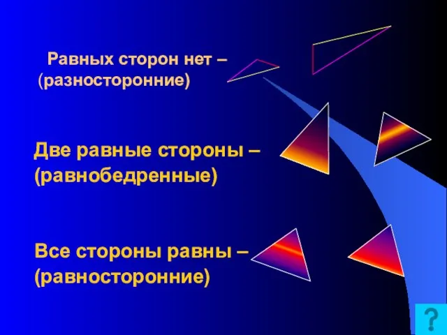 Равных сторон нет – (разносторонние) Две равные стороны – (равнобедренные) Все стороны равны – (равносторонние)