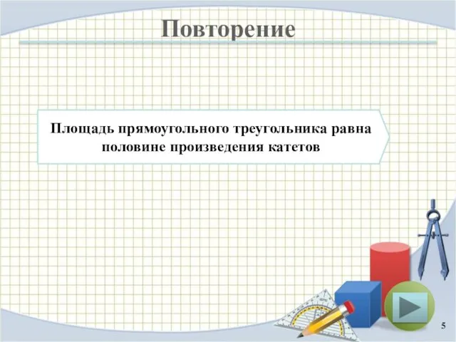 Повторение Площадь прямоугольного треугольника равна половине произведения катетов