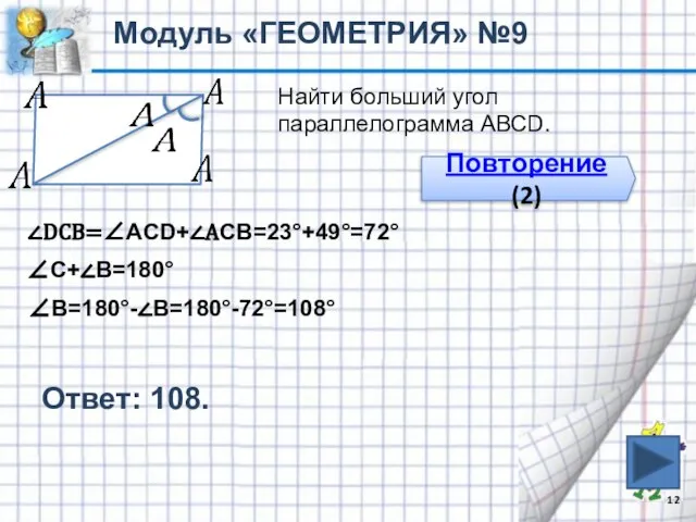 Ответ: 108. Модуль «ГЕОМЕТРИЯ» №9 Найти больший угол параллелограмма АВСD. Повторение (2) ∠DCВ=∠АCD+∠АСВ=23°+49°=72° ∠С+∠В=180° ∠В=180°-∠В=180°-72°=108°