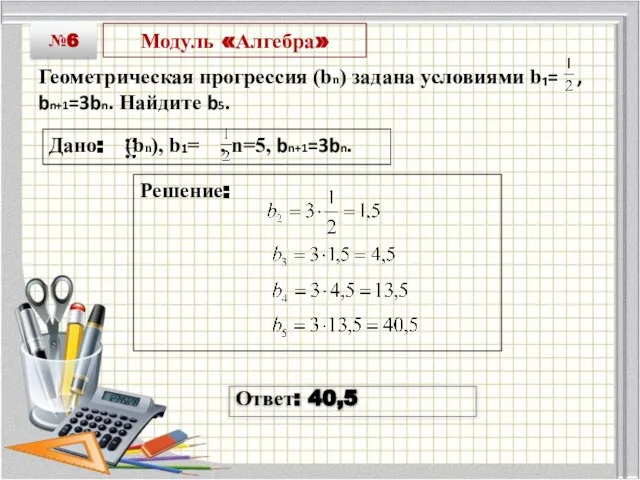 Модуль «Алгебра» Геометрическая прогрессия (bn) задана условиями b₁= , bn+1=3bn. Найдите b5.