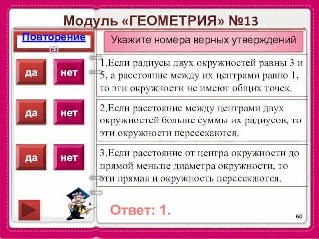 Модуль «ГЕОМЕТРИЯ» №13 Повторение(3) Ответ: 1. Укажите номера верных утверждений 1.Если радиусы