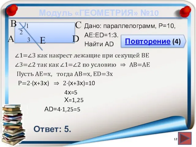 Модуль «ГЕОМЕТРИЯ» №10 Повторение (4) Ответ: 5. Дано: параллелограмм, P=10, АЕ:ЕD=1:3. Найти