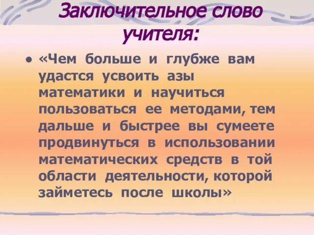 Заключительное слово учителя: «Чем больше и глубже вам удастся усвоить азы математики