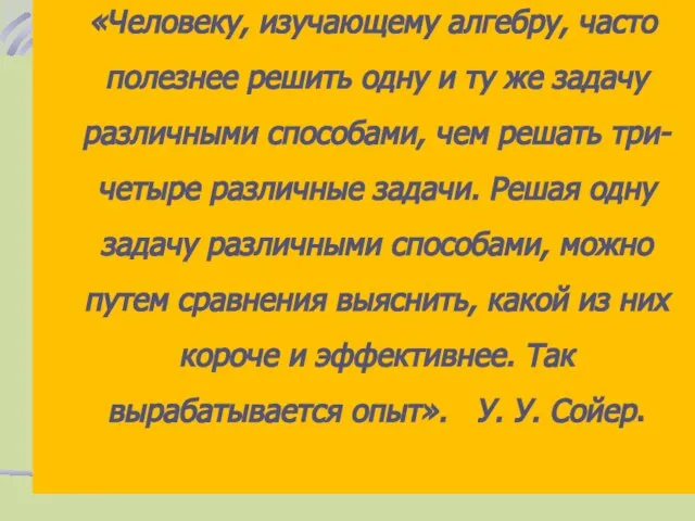 «Человеку, изучающему алгебру, часто полезнее решить одну и ту же задачу различными