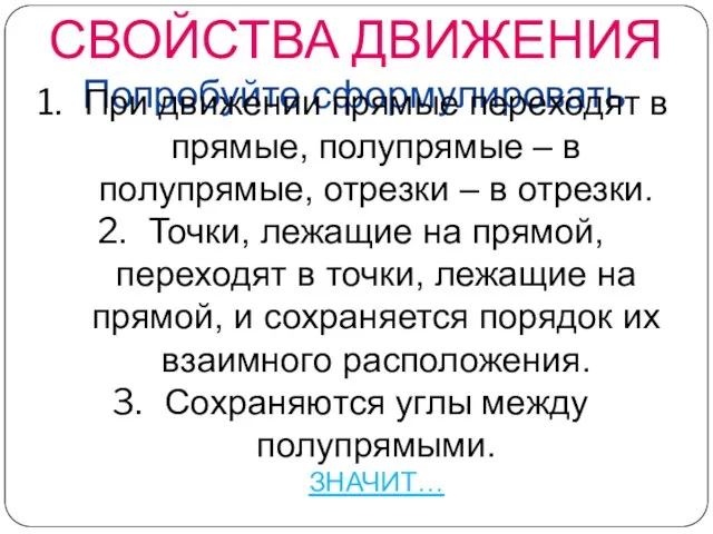 СВОЙСТВА ДВИЖЕНИЯ Попробуйте сформулировать При движении прямые переходят в прямые, полупрямые –