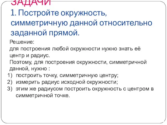 ЗАДАЧИ 1. Постройте окружность, симметричную данной относительно заданной прямой. Решение: для построения