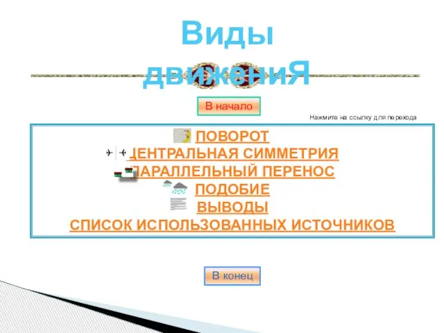 ПОВОРОТ ЦЕНТРАЛЬНАЯ СИММЕТРИЯ ПАРАЛЛЕЛЬНЫЙ ПЕРЕНОС ПОДОБИЕ ВЫВОДЫ СПИСОК ИСПОЛЬЗОВАННЫХ ИСТОЧНИКОВ Виды движениЯ