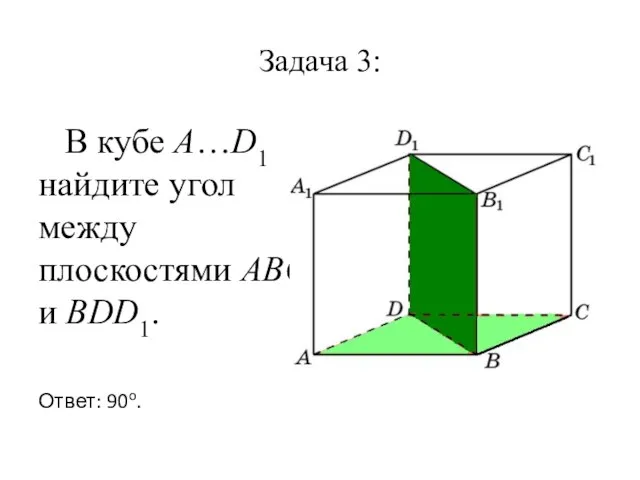 Задача 3: В кубе A…D1 найдите угол между плоскостями ABC и BDD1. Ответ: 90o.