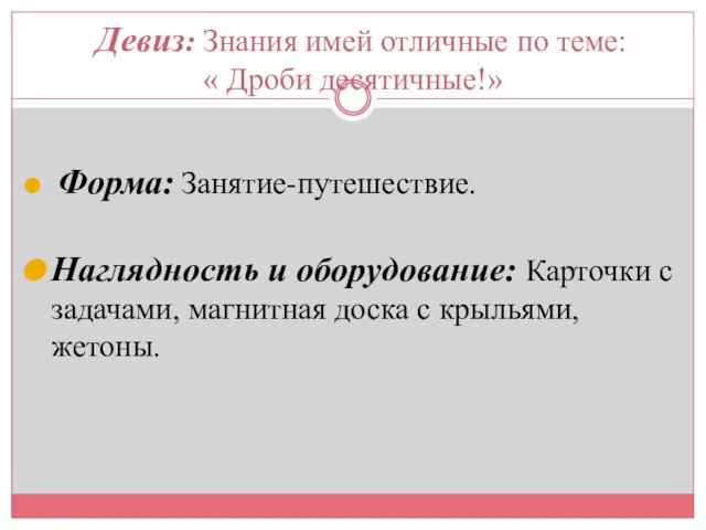 Девиз: Знания имей отличные по теме: « Дроби десятичные!» Форма: Занятие-путешествие. Наглядность