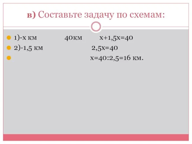 в) Составьте задачу по схемам: 1)-х км 40км х+1,5х=40 2)-1,5 км 2,5х=40 х=40:2,5=16 км.