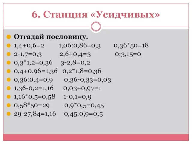 6. Станция «Усидчивых» Отгадай пословицу. 1,4+0,6=2 1,06:0,86=0,3 0,36*50=18 2-1,7=0,3 2,6+0,4=3 0:3,15=0 0,3*1,2=0,36