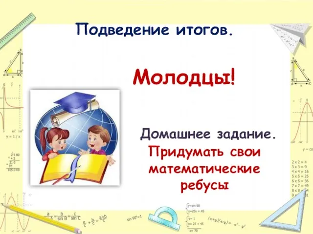 Подведение итогов. Молодцы! Домашнее задание. Придумать свои математические ребусы