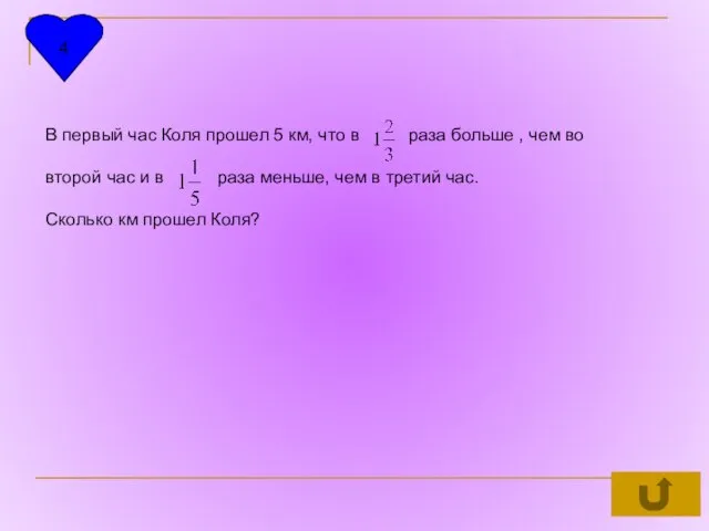 4 В первый час Коля прошел 5 км, что в раза больше