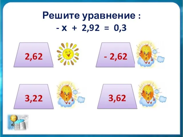 Решите уравнение : - х + 2,92 = 0,3 2,62 3,22 - 2,62 3,62