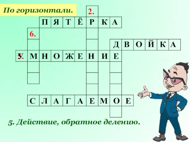 2. 6. 5. По горизонтали. 5. Действие, обратное делению. П Я Т