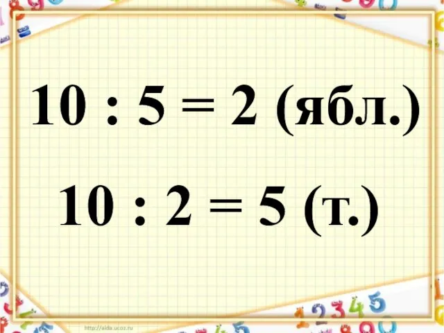 10 : 5 = 2 (ябл.) 10 : 2 = 5 (т.)