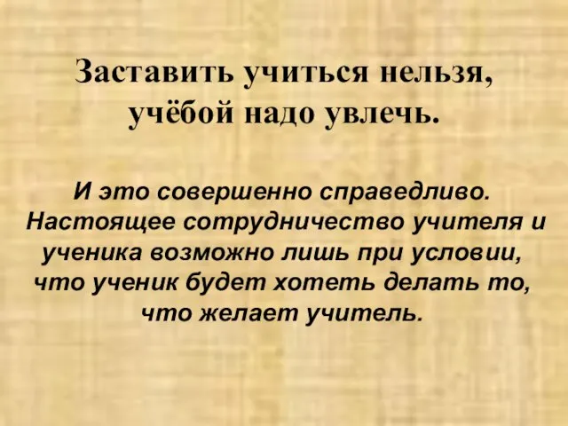 Заставить учиться нельзя, учёбой надо увлечь. И это совершенно справедливо. Настоящее сотрудничество