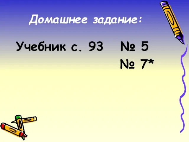 Домашнее задание: Учебник с. 93 № 5 № 7*