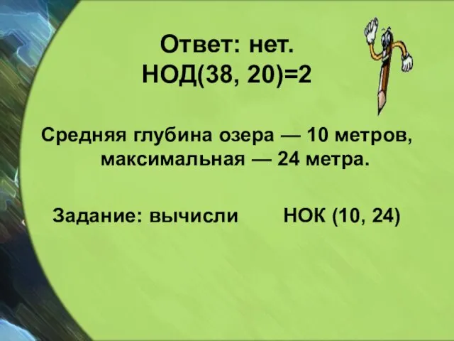 Ответ: нет. НОД(38, 20)=2 Средняя глубина озера — 10 метров, максимальная —