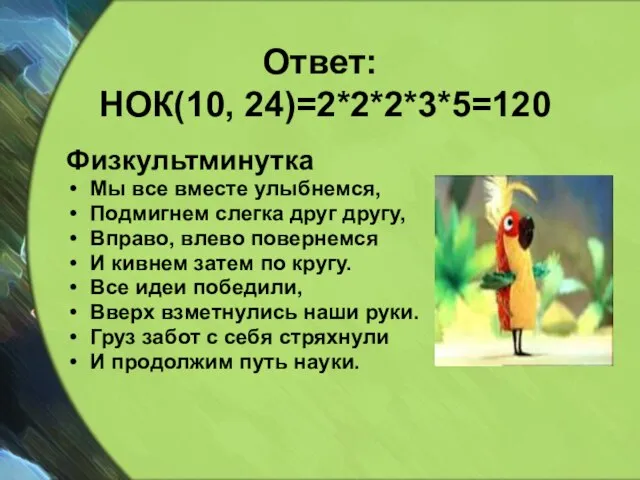 Ответ: НОК(10, 24)=2*2*2*3*5=120 Физкультминутка Мы все вместе улыбнемся, Подмигнем слегка друг другу,