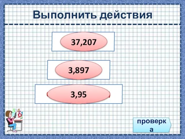 Выполнить действия проверка 31,93 + 5, 277 4,46 – 0,563 0,83 +