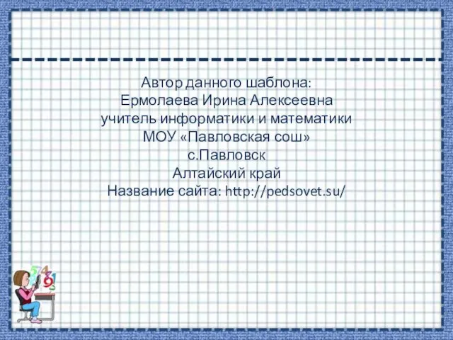 Автор данного шаблона: Ермолаева Ирина Алексеевна учитель информатики и математики МОУ «Павловская