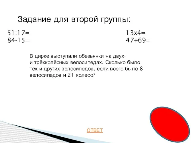 ОТВЕТ Задание для второй группы: 51:17= 84-15= 13х4= 47+69= В цирке выступали