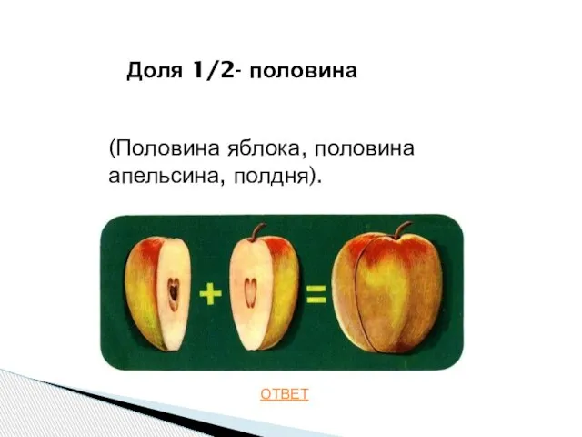 ОТВЕТ Доля 1/2- половина (Половина яблока, половина апельсина, полдня).
