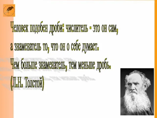 Человек подобен дроби: числитель - это он сам, а знаменатель то, что