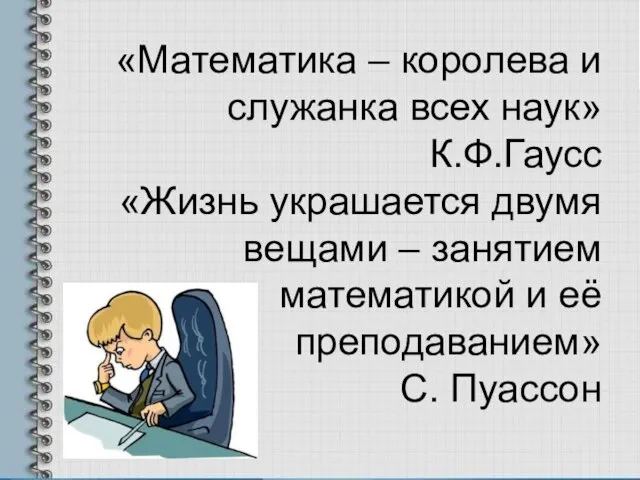 «Математика – королева и служанка всех наук» К.Ф.Гаусс «Жизнь украшается двумя вещами