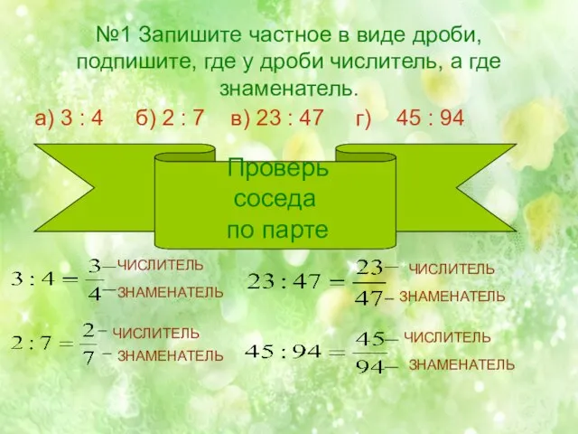 №1 Запишите частное в виде дроби, подпишите, где у дроби числитель, а