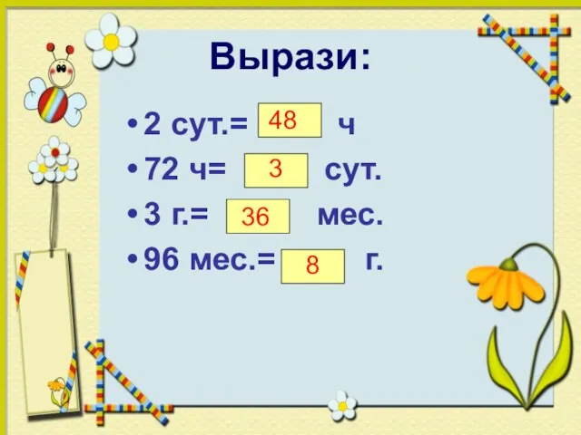 Вырази: 2 сут.= ч 72 ч= сут. 3 г.= мес. 96 мес.=