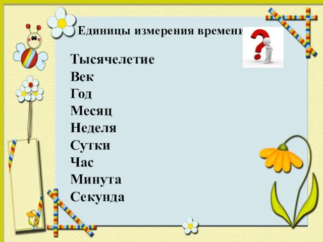 Единицы измерения времени Тысячелетие Век Год Месяц Неделя Сутки Час Минута Секунда