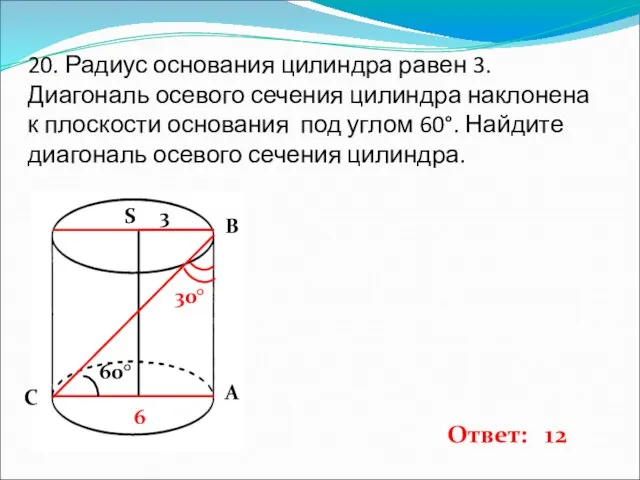 20. Радиус основания цилиндра равен 3. Диагональ осевого сечения цилиндра наклонена к