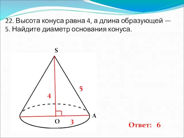 22. Высота конуса равна 4, а длина образующей — 5. Найдите диаметр