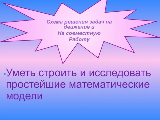 Схема решения задач на движение и На совместную Работу Уметь строить и исследовать простейшие математические модели