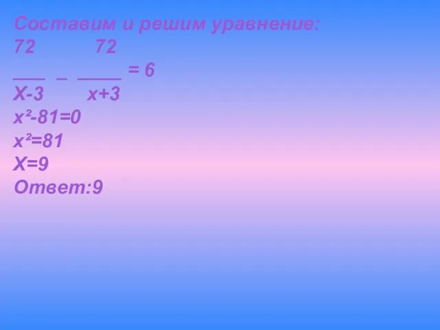 Составим и решим уравнение: 72 72 ___ _ ____ = 6 Х-3
