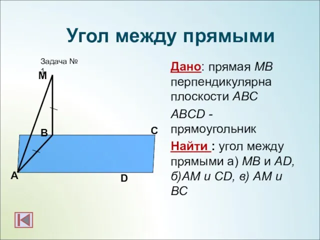 Дано: прямая МВ перпендикулярна плоскости АВС ABCD - прямоугольник Найти : угол
