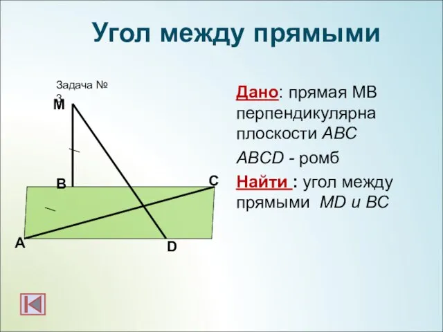 Дано: прямая МВ перпендикулярна плоскости АВС ABCD - ромб Найти : угол