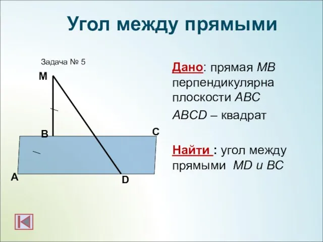 Дано: прямая МВ перпендикулярна плоскости АВС ABCD – квадрат Найти : угол