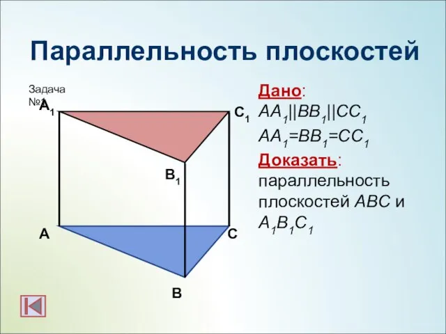 Параллельность плоскостей Дано: АА1||BB1||CC1 АА1=BB1=CC1 Доказать: параллельность плоскостей АBC и А1B1C1 А