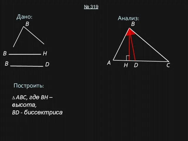 Дано: № 319 Построить: ∆ ABC, где BH – высота, BD -