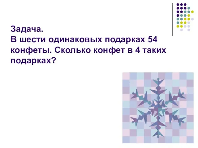 Задача. В шести одинаковых подарках 54 конфеты. Сколько конфет в 4 таких подарках?